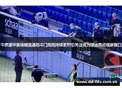 今夜德甲赛场暗流涌动冷门风险持续累积引关注成为球迷焦点观察窗口 今夜德甲赛场暗流涌动冷门风险持续累积引关注成为球迷焦点观察窗口