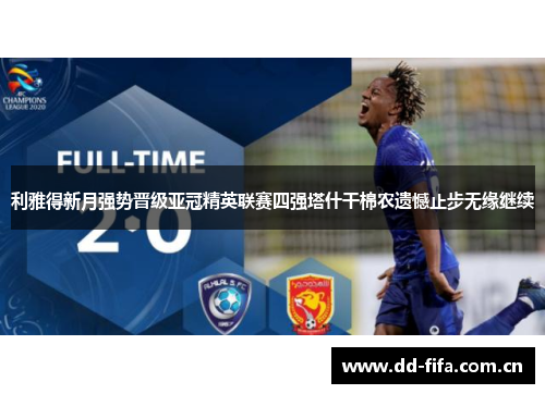 利雅得新月强势晋级亚冠精英联赛四强塔什干棉农遗憾止步无缘继续